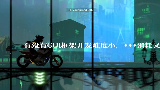 有没有GUI框架开发难度小,***消耗又不多,而且又跨平台?