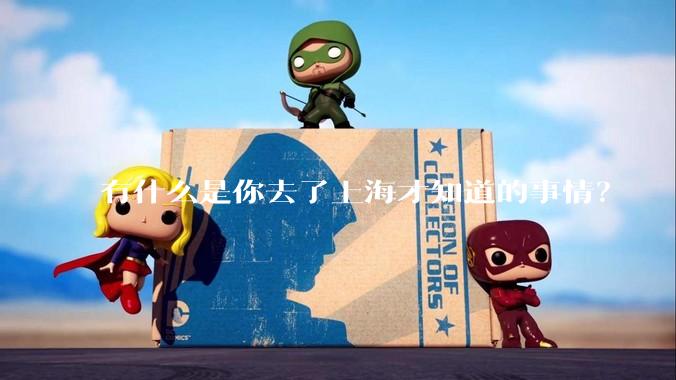 有什么是你去了上海才知道的事情?