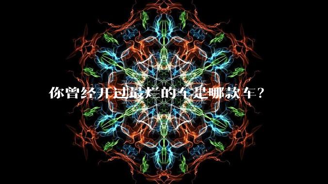 你曾经开过最烂的车是哪款车?
