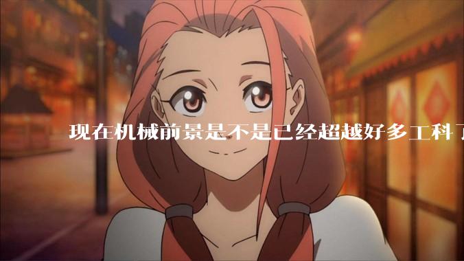 现在机械前景是不是已经超越好多工科了(包括计算机)?