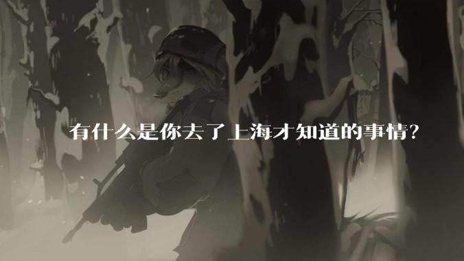有什么是你去了上海才知道的事情?