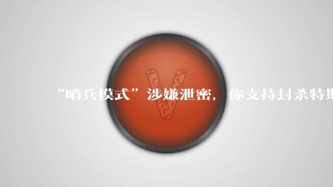 “哨兵模式”涉嫌泄密,你支持封杀特斯拉吗?