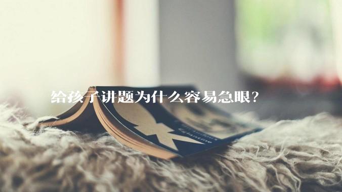 给孩子讲题为什么容易急眼?
