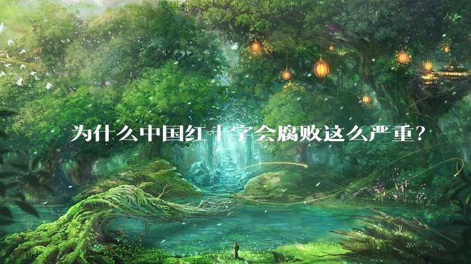 为什么中国红十字会腐败这么严重?