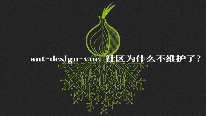 ant-design-vue 社区为什么不维护了?