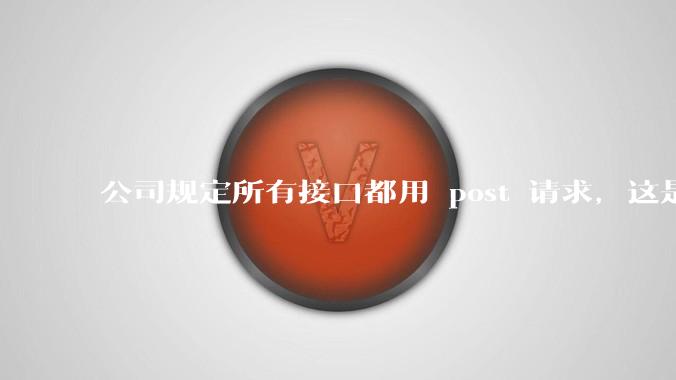 公司规定所有接口都用 post 请求,这是为什么?