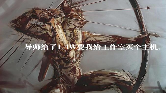 导师给了1.4W要我给工作室买个主机,是整机还是自己配?