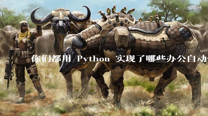 你们都用 Python 实现了哪些办公自动化?