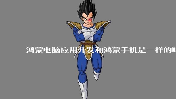 鸿蒙电脑应用开发和鸿蒙手机是一样的吗?