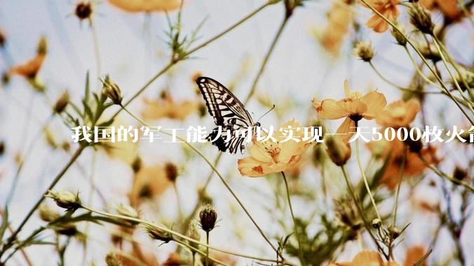 我国的军工能力可以实现一天5000枚火箭弹连着炸三个月吗?