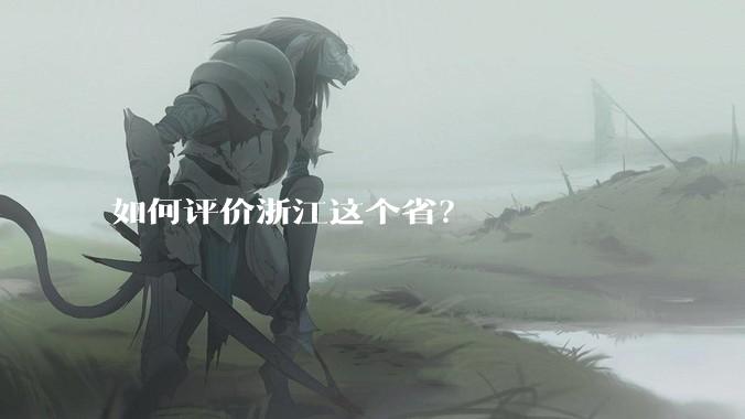 如何评价浙江这个省?