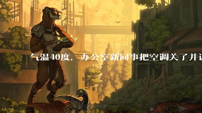 气温40度,办公室新同事把空调关了并说:“我身体不好,吹不了空调,希望大家理解!”你怎么高情商回答?