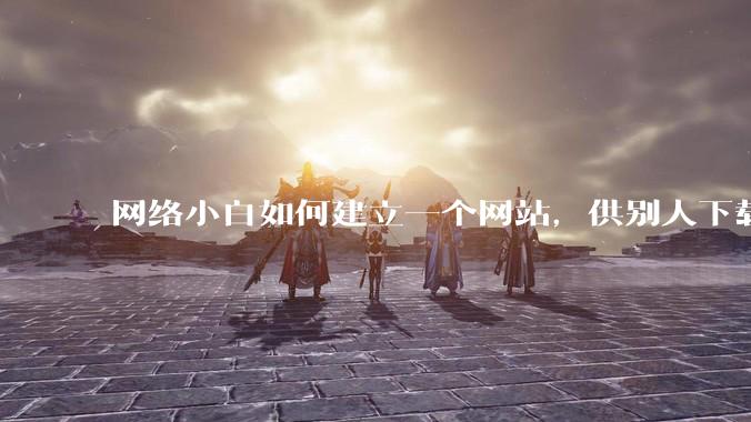 网络小白如何建立一个网站,供别人下载文件(主要是PDF和MP3)?