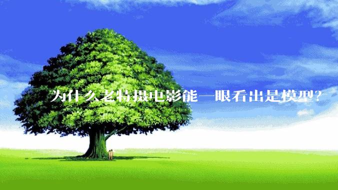 为什么老特摄电影能一眼看出是模型?
